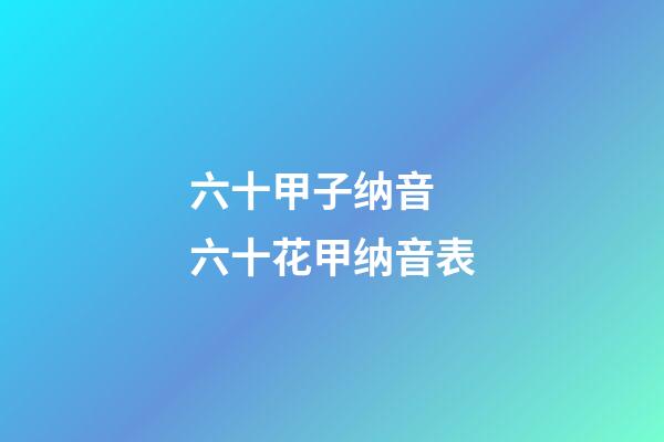 六十甲子纳音 六十花甲纳音表